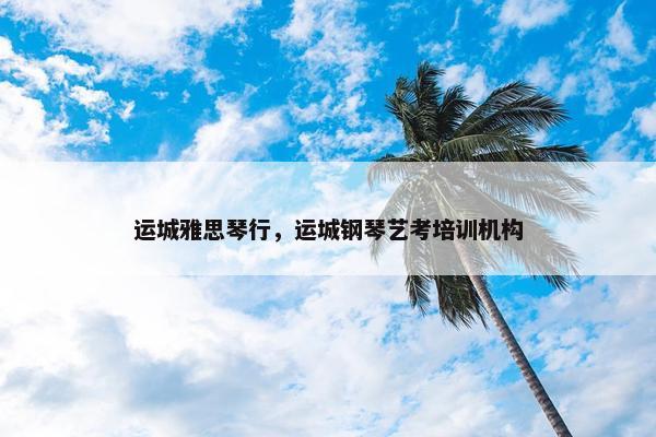 运城雅思琴行，运城钢琴艺考培训机构