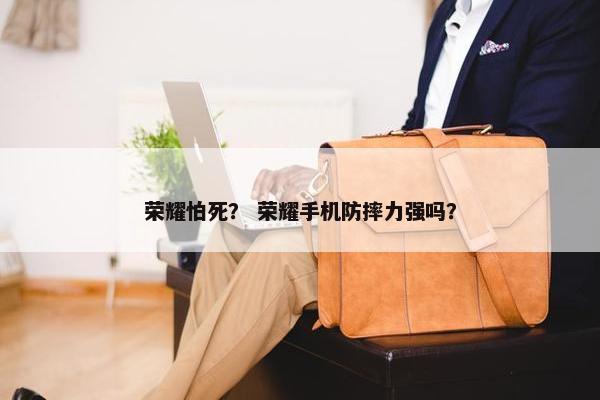荣耀怕死？ 荣耀手机防摔力强吗？