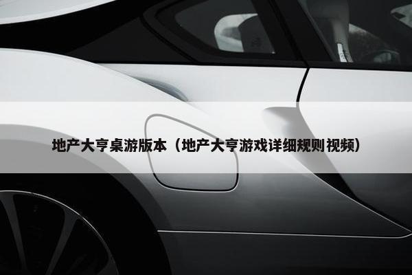 地产大亨桌游版本（地产大亨游戏详细规则视频）