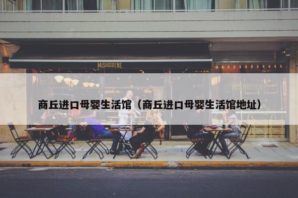 商丘进口母婴生活馆（商丘进口母婴生活馆地址）