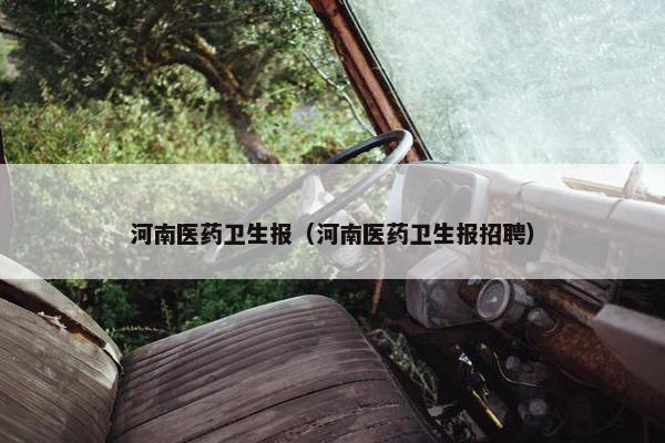 河南医药卫生报（河南医药卫生报招聘）