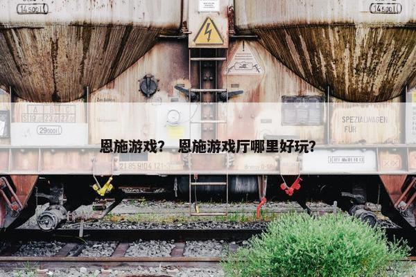 恩施游戏？ 恩施游戏厅哪里好玩？