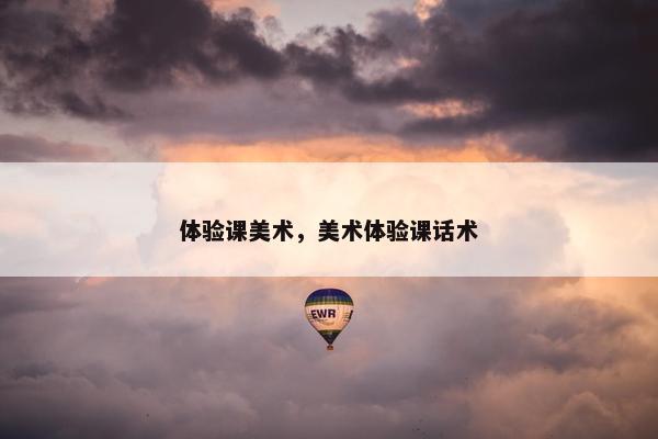 体验课美术，美术体验课话术