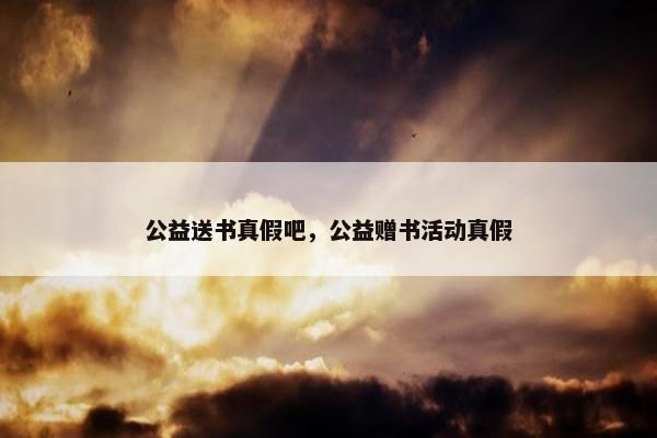 公益送书真假吧，公益赠书活动真假