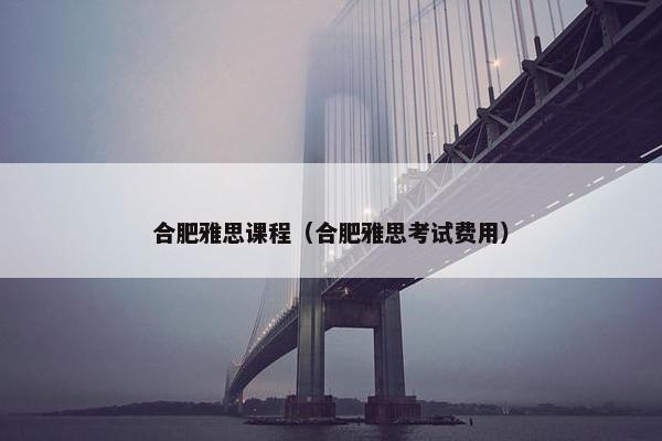 合肥雅思课程（合肥雅思考试费用）