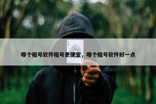 哪个租号软件租号更便宜，哪个租号软件好一点