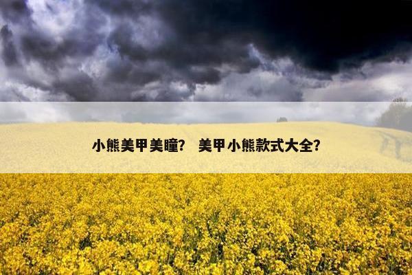 小熊美甲美瞳？ 美甲小熊款式大全？