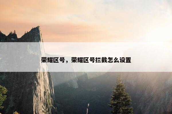 荣耀区号，荣耀区号拦截怎么设置