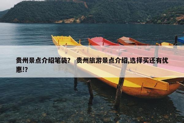 贵州景点介绍笔袋？ 贵州旅游景点介绍,选择买还有优惠!？