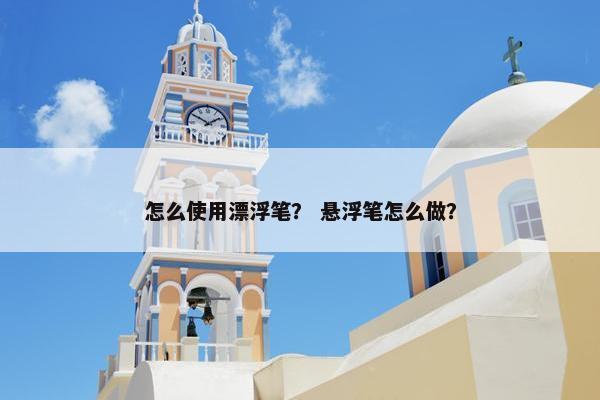 怎么使用漂浮笔？ 悬浮笔怎么做？