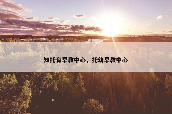 知托育早教中心，托幼早教中心
