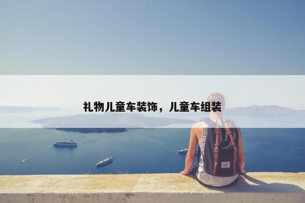 礼物儿童车装饰，儿童车组装