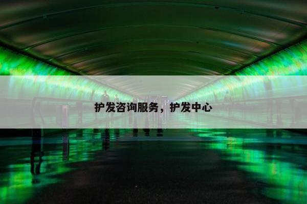 护发咨询服务，护发中心