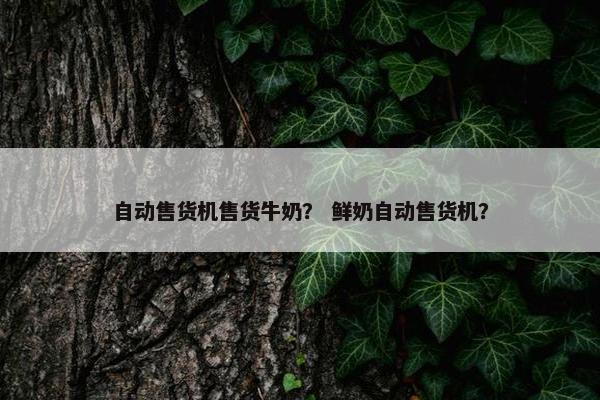 自动售货机售货牛奶？ 鲜奶自动售货机？