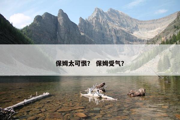 保姆太可恨？ 保姆受气？