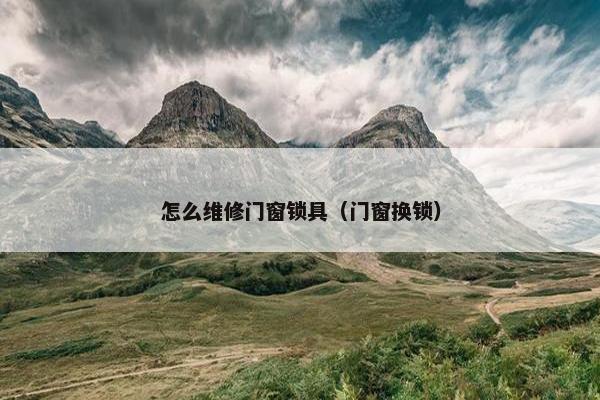 怎么维修门窗锁具（门窗换锁）