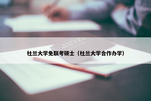 杜兰大学免联考硕士（杜兰大学合作办学）
