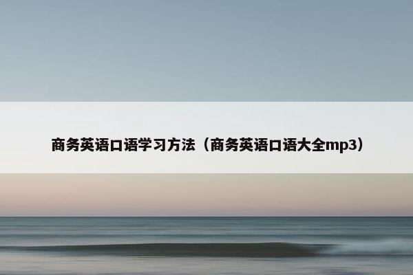 商务英语口语学习方法（商务英语口语大全mp3）