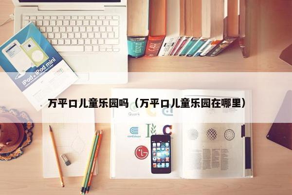 万平口儿童乐园吗（万平口儿童乐园在哪里）