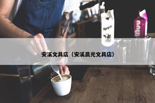 安溪文具店（安溪晨光文具店）