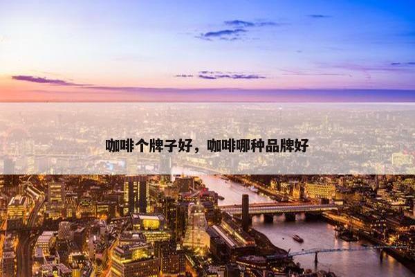 咖啡个牌子好，咖啡哪种品牌好