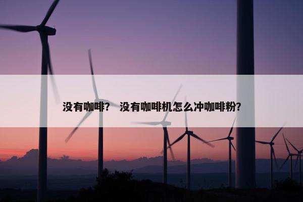 没有咖啡？ 没有咖啡机怎么冲咖啡粉？