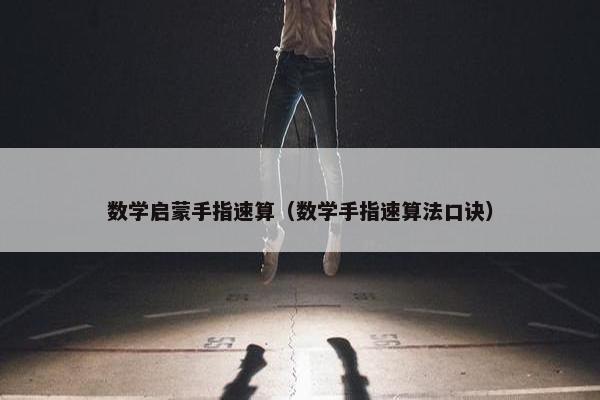 数学启蒙手指速算（数学手指速算法口诀）
