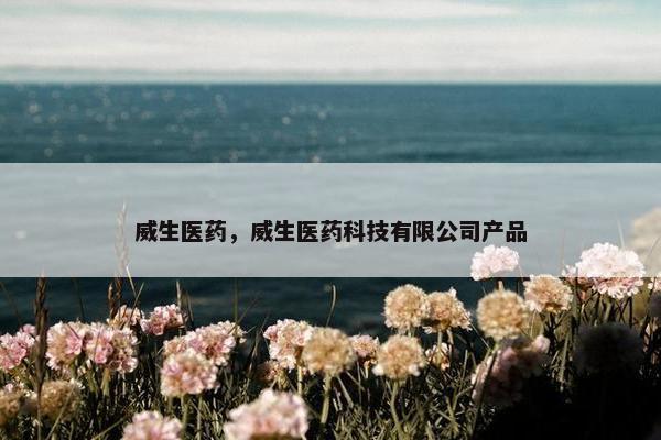 威生医药，威生医药科技有限公司产品