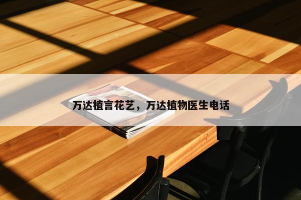 万达植言花艺，万达植物医生电话