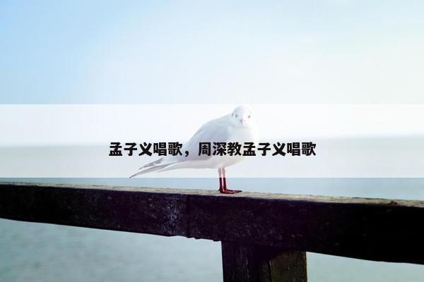 孟子义唱歌，周深教孟子义唱歌