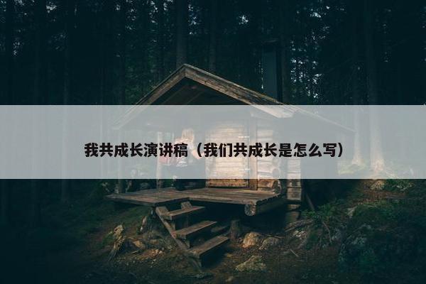 我共成长演讲稿（我们共成长是怎么写）