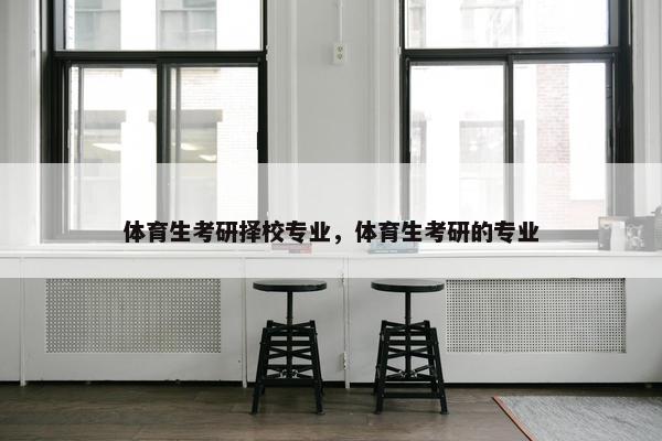 体育生考研择校专业，体育生考研的专业