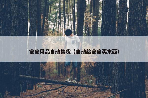 宝宝用品自动售货（自动给宝宝买东西）