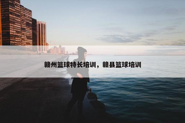 赣州篮球特长培训，赣县篮球培训