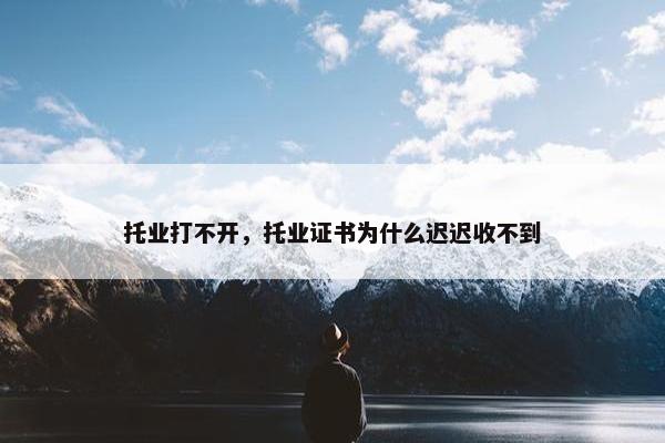 托业打不开，托业证书为什么迟迟收不到