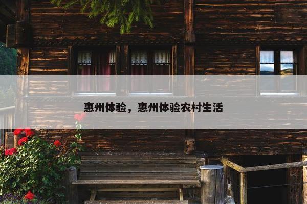 惠州体验，惠州体验农村生活