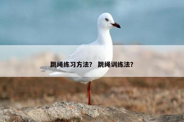 跳绳练习方法？ 跳绳训练法？