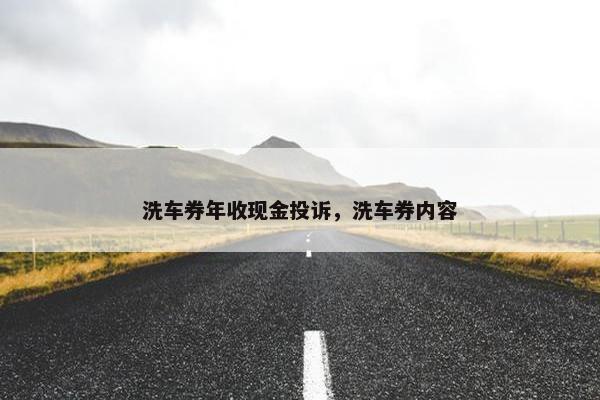 洗车券年收现金投诉，洗车券内容