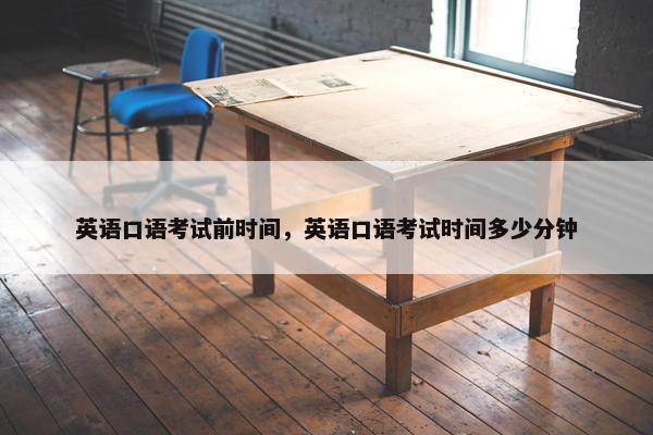 英语口语考试前时间，英语口语考试时间多少分钟