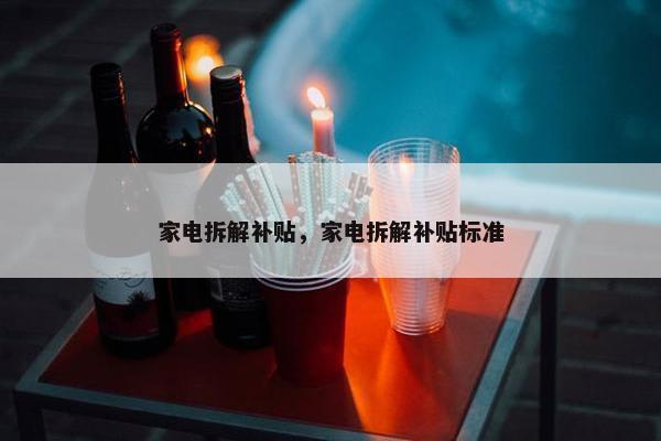 家电拆解补贴，家电拆解补贴标准