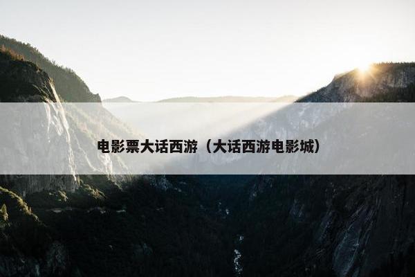电影票大话西游（大话西游电影城）