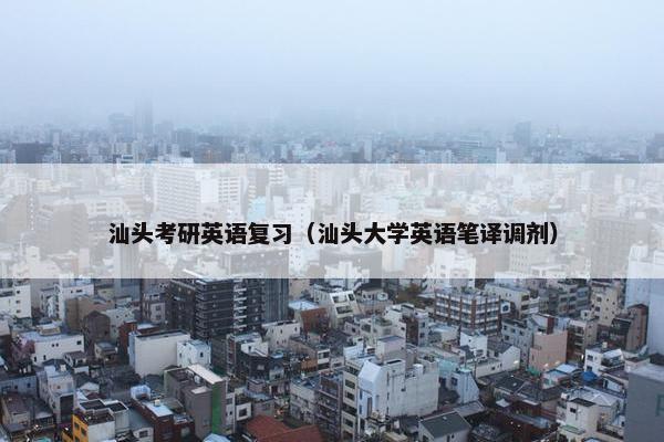 汕头考研英语复习（汕头大学英语笔译调剂）