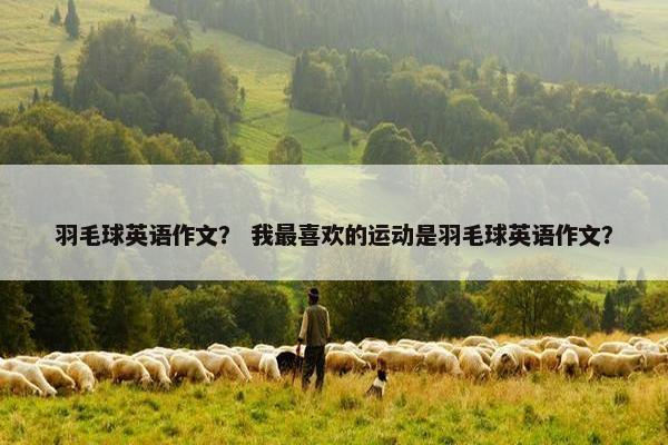 羽毛球英语作文？ 我最喜欢的运动是羽毛球英语作文？