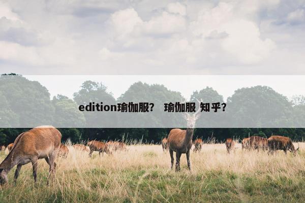 edition瑜伽服？ 瑜伽服 知乎？