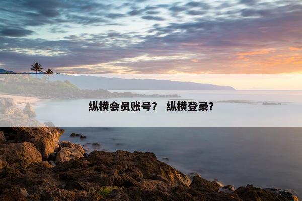 纵横会员账号？ 纵横登录？
