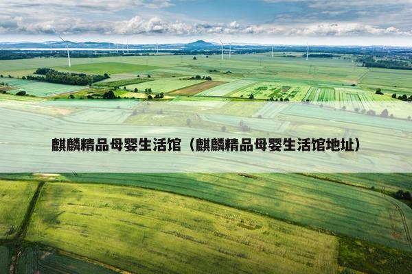 麒麟精品母婴生活馆（麒麟精品母婴生活馆地址）