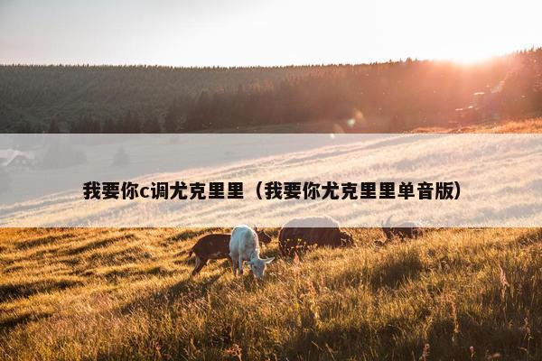 我要你c调尤克里里（我要你尤克里里单音版）
