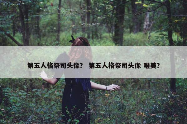 第五人格祭司头像？ 第五人格祭司头像 唯美？