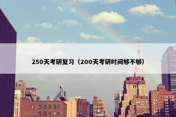 250天考研复习（200天考研时间够不够）