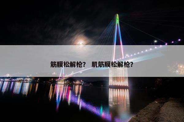 筋膜松解枪？ 肌筋膜松解枪？